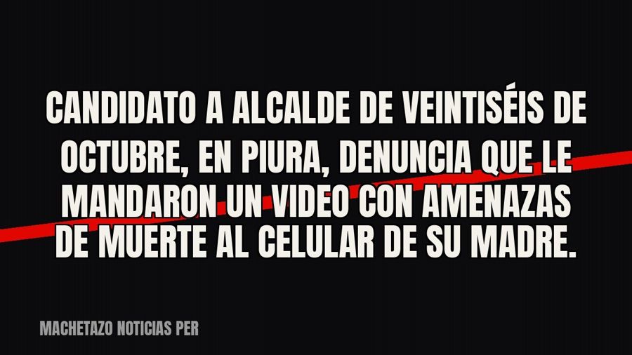 Candidato a alcalde de Veintiséis de Octubre, en Piura, denuncia que le mandaron un video con amenazas de…