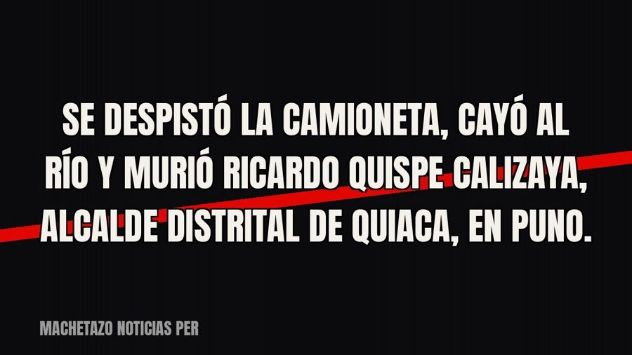 Se despistó la camioneta, cayó al río y murió Ricardo Quispe Calizaya, alcalde distrital de Quiaca, en Puno.