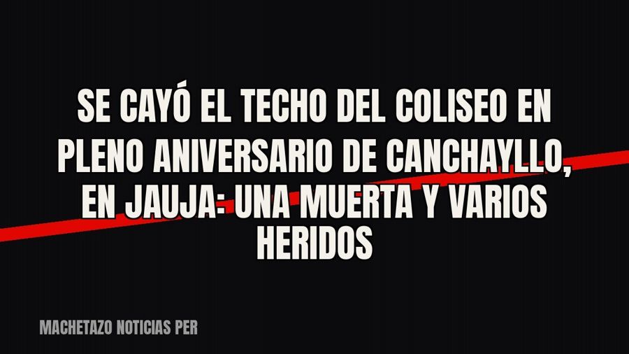 Se cayó el techo del coliseo en pleno aniversario de Canchayllo, en Jauja: una muerta y varios heridos