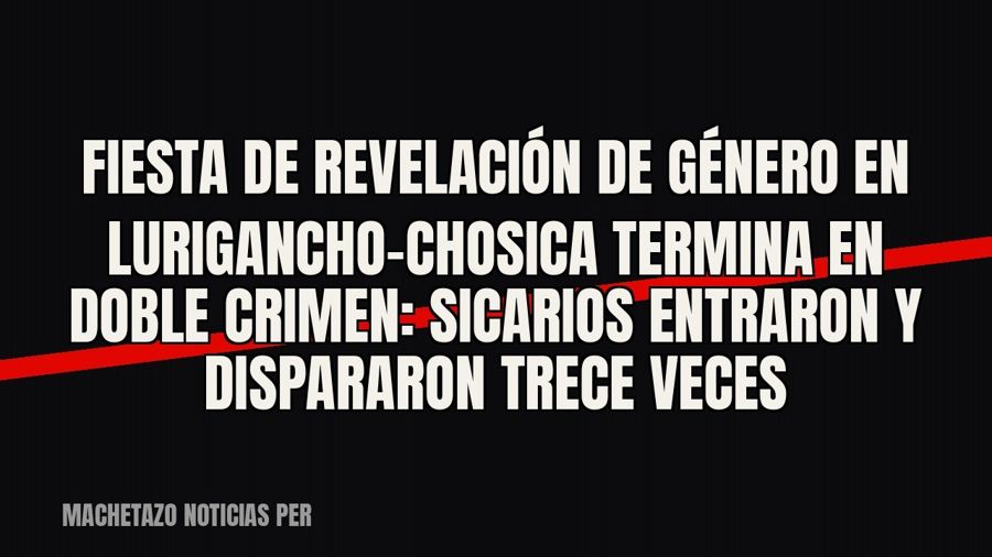 Fiesta de revelación de género en Lurigancho-Chosica termina en doble crimen: sicarios entraron y dispararon…