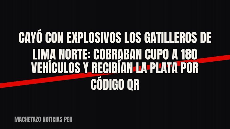 Cayó con explosivos «Los Gatilleros de Lima Norte»: cobraban cupo a 180 vehículos y recibían la plata por…