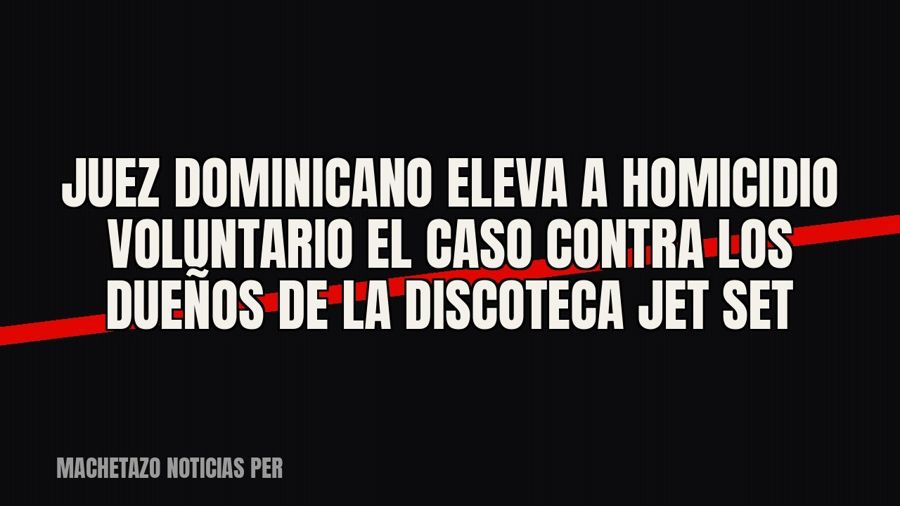 Juez dominicano eleva a homicidio voluntario el caso contra los dueños de la discoteca Jet Set