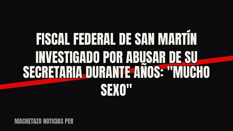 Fiscal federal de San Martín investigado por abusar de su secretaria durante años: "mucho sexo"