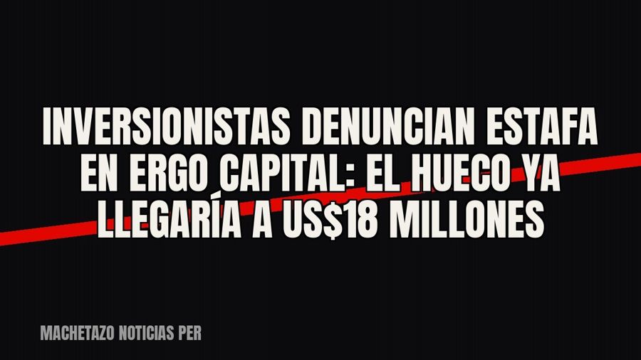 Inversionistas denuncian estafa en Ergo Capital: el hueco ya llegaría a US$18 millones