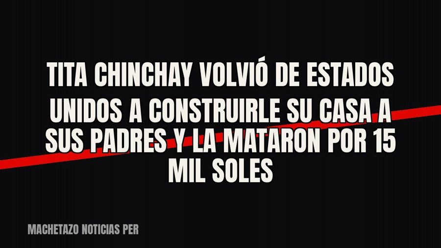 «Tita» Chinchay volvió de Estados Unidos a construirle su casa a sus padres y la mataron por 15 mil soles
