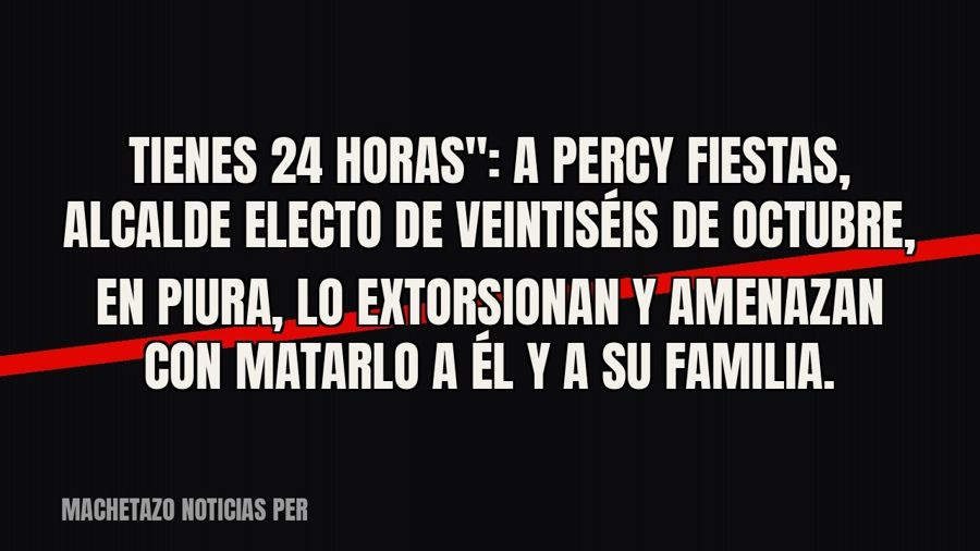 quot;Tienes 24 horas": a Percy Fiestas, alcalde electo de Veintiséis de Octubre, en Piura, lo…