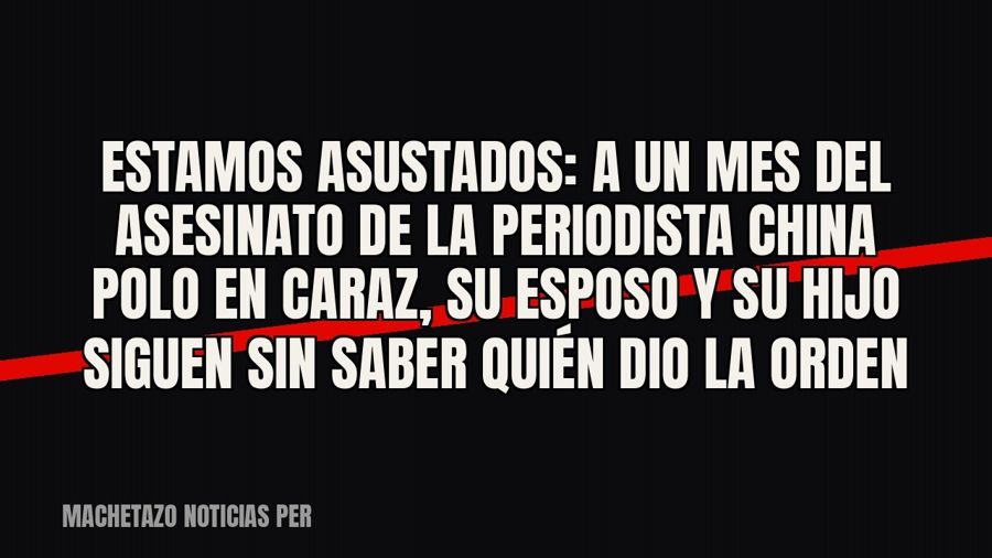 «Estamos asustados»: a un mes del asesinato de la periodista «China Polo» en Caraz, su esposo y su hijo…