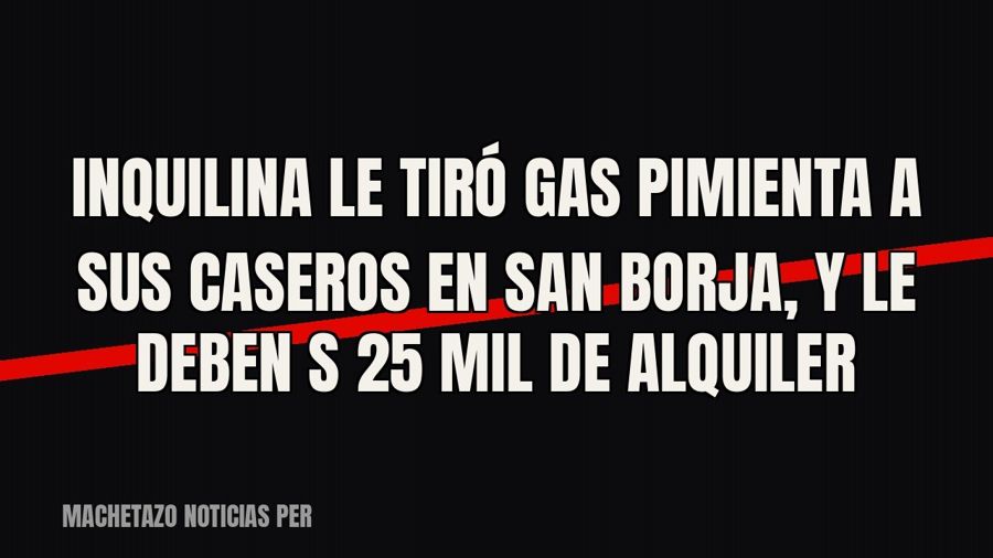 Inquilina le tiró gas pimienta a sus caseros en San Borja, y le deben S/ 25 mil de alquiler