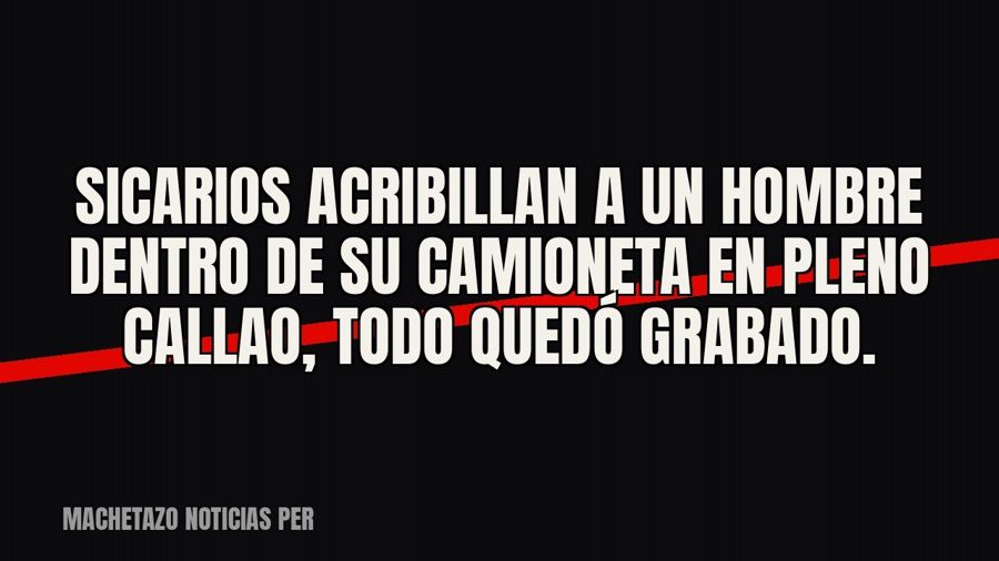 Sicarios acribillan a un hombre dentro de su camioneta en pleno Callao, todo quedó grabado.