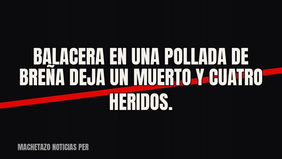 Balacera en una pollada de Breña deja un muerto y cuatro heridos.