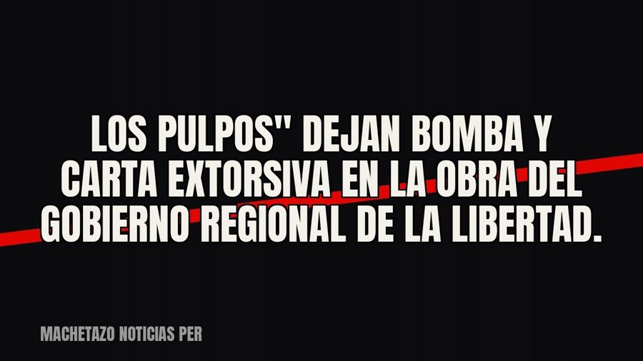quot;Los Pulpos" dejan bomba y carta extorsiva en la obra del Gobierno Regional de La Libertad.