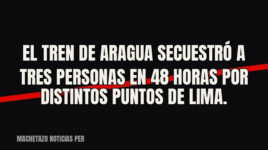 El Tren de Aragua secuestró a tres personas en 48 horas por distintos puntos de Lima.