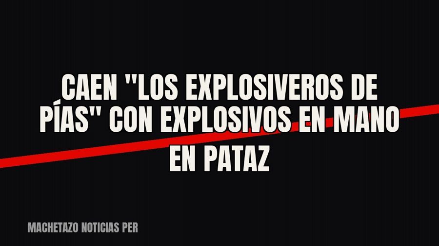 Caen "Los Explosiveros de Pías" con explosivos en mano en Pataz