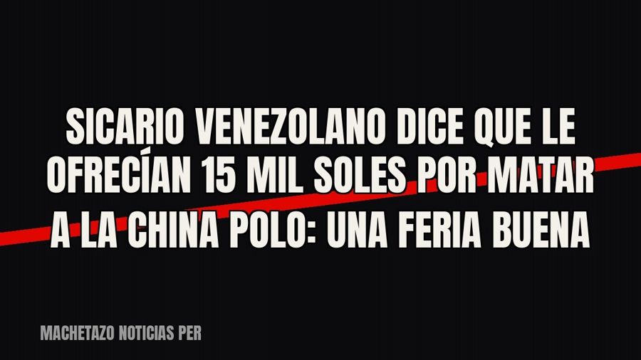 Sicario venezolano dice que le ofrecían 15 mil soles por matar a ‘La China Polo’: “Una feria buena”