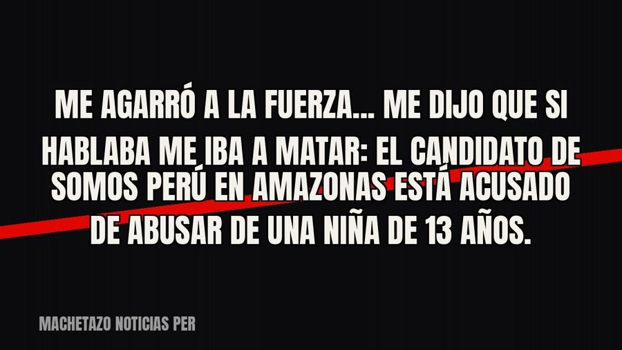 «Me agarró a la fuerza... me dijo que si hablaba me iba a matar»: el candidato de Somos Perú en Amazonas está…