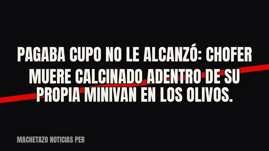 «Pagaba cupo» no le alcanzó: chofer muere calcinado adentro de su propia minivan en Los Olivos.