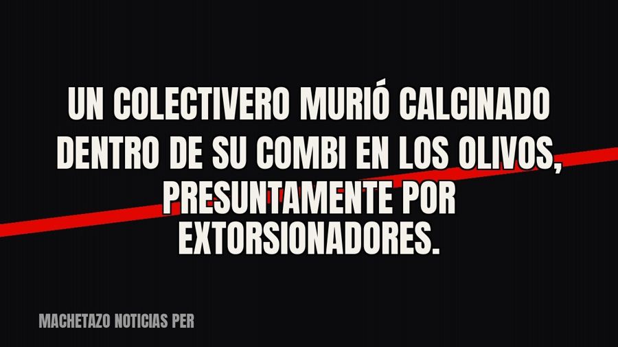 Un colectivero murió calcinado dentro de su combi en Los Olivos, presuntamente por extorsionadores.