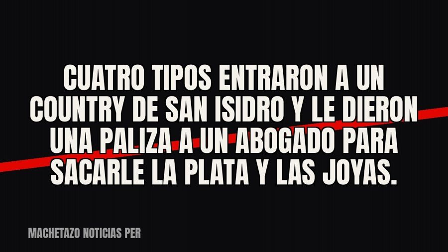 Cuatro tipos entraron a un country de San Isidro y le dieron una paliza a un abogado para sacarle la plata y…