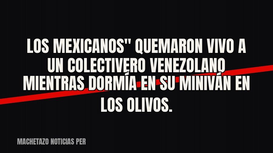 quot;Los Mexicanos" quemaron vivo a un colectivero venezolano mientras dormía en su miniván en Los…