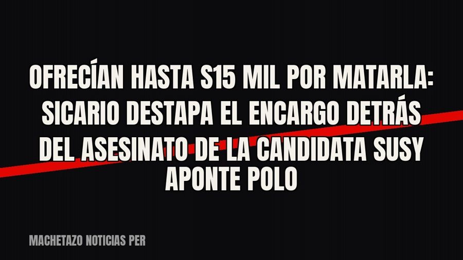 «Ofrecían hasta S/15 mil por matarla»: sicario destapa el encargo detrás del asesinato de la candidata Susy…