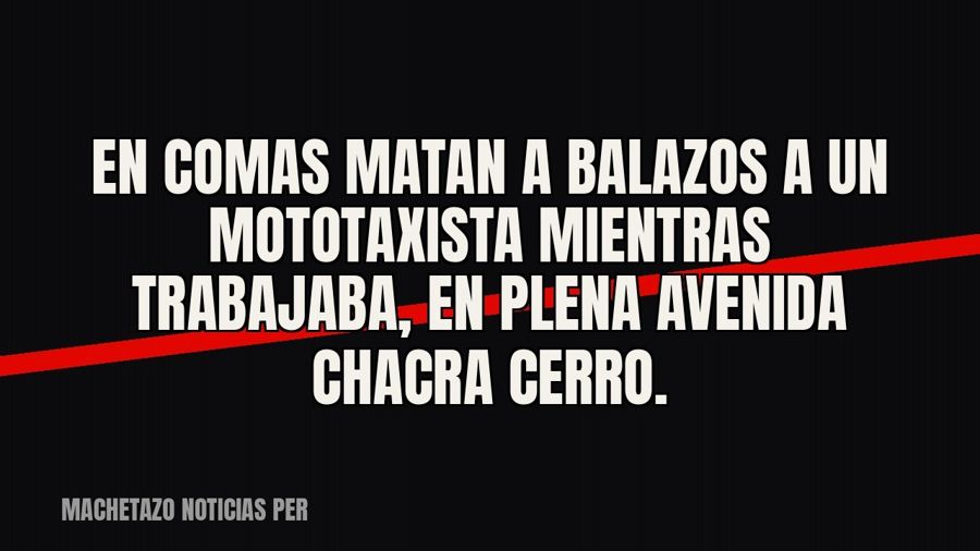 En Comas matan a balazos a un mototaxista mientras trabajaba, en plena avenida Chacra Cerro.
