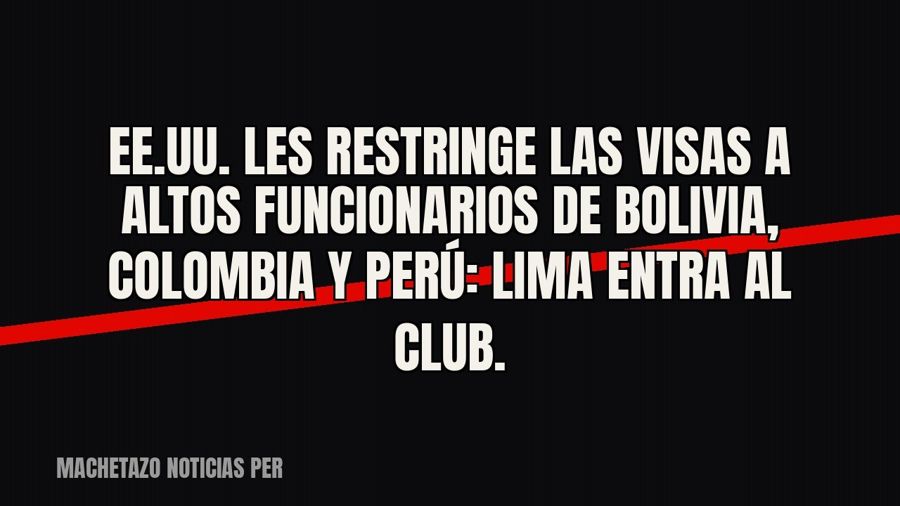 EE.UU. les restringe las visas a altos funcionarios de Bolivia, Colombia y Perú: Lima entra al club.