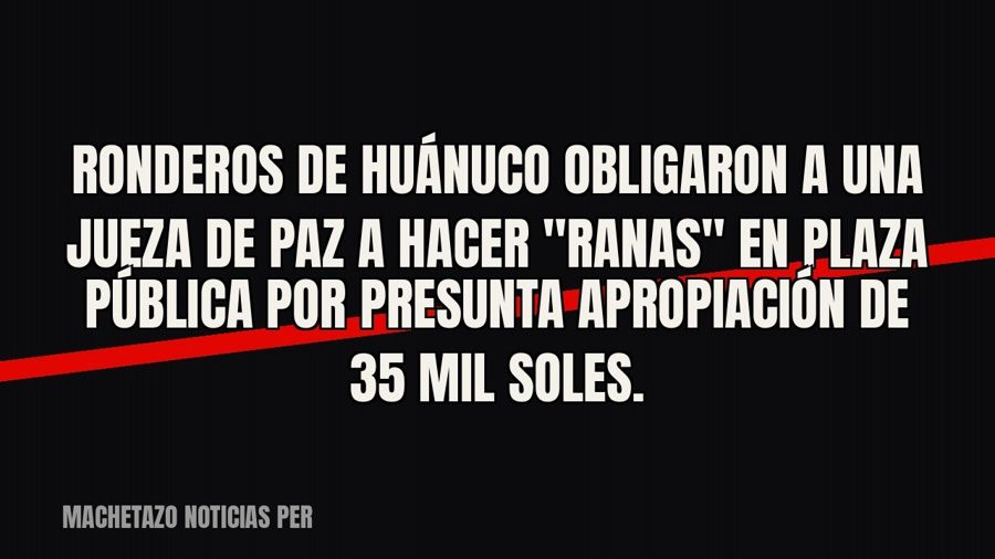 Ronderos de Huánuco obligaron a una jueza de paz a hacer "ranas" en plaza pública por presunta…