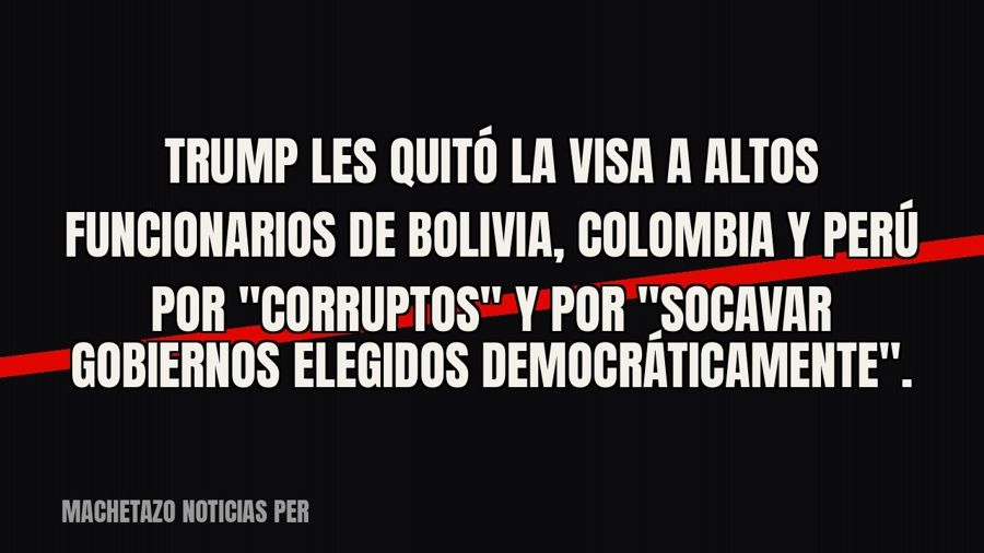 Trump les quitó la visa a altos funcionarios de Bolivia, Colombia y Perú por "corruptos" y por…