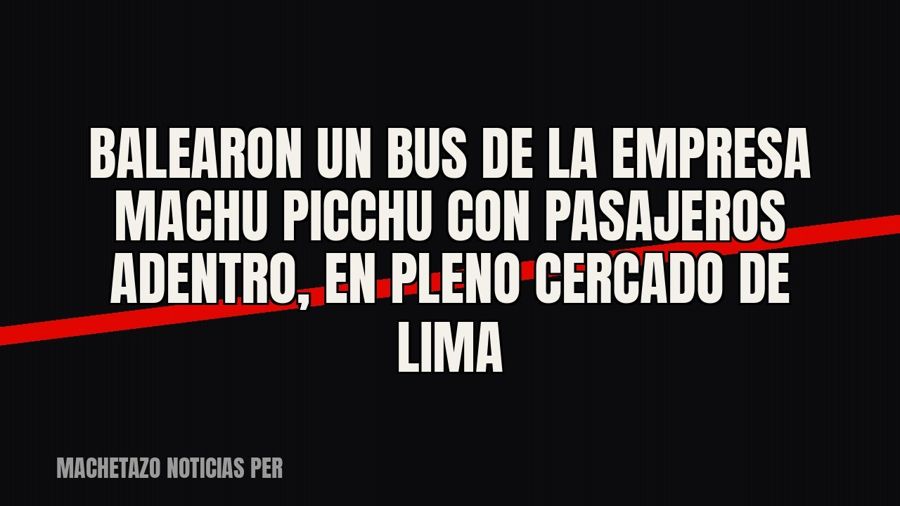 Balearon un bus de la empresa Machu Picchu con pasajeros adentro, en pleno Cercado de Lima