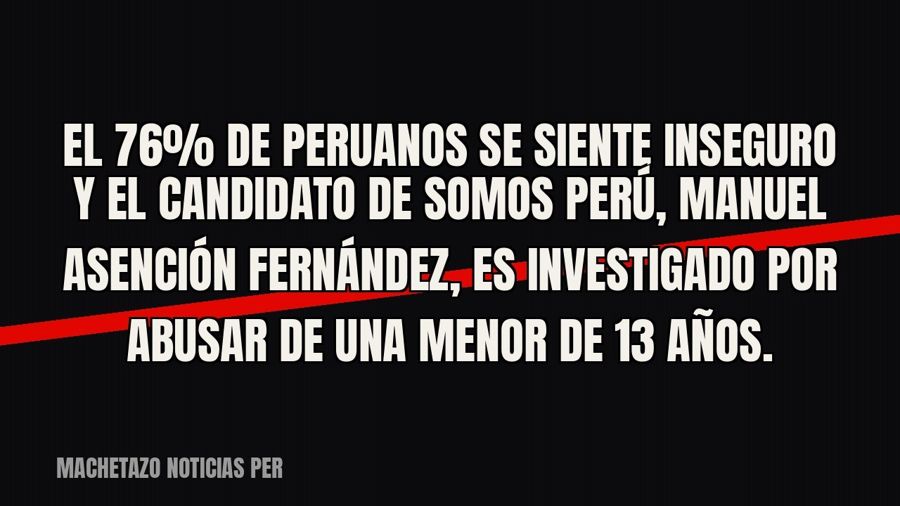 El 76% de peruanos se siente inseguro y el candidato de Somos Perú, Manuel Asención Fernández, es investigado…
