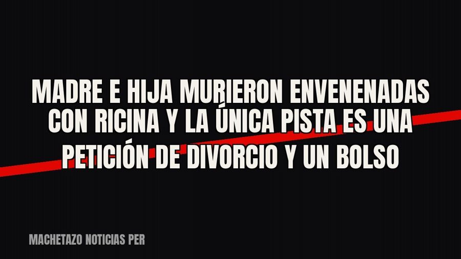 Madre e hija murieron envenenadas con ricina y la única pista es una petición de divorcio y un bolso