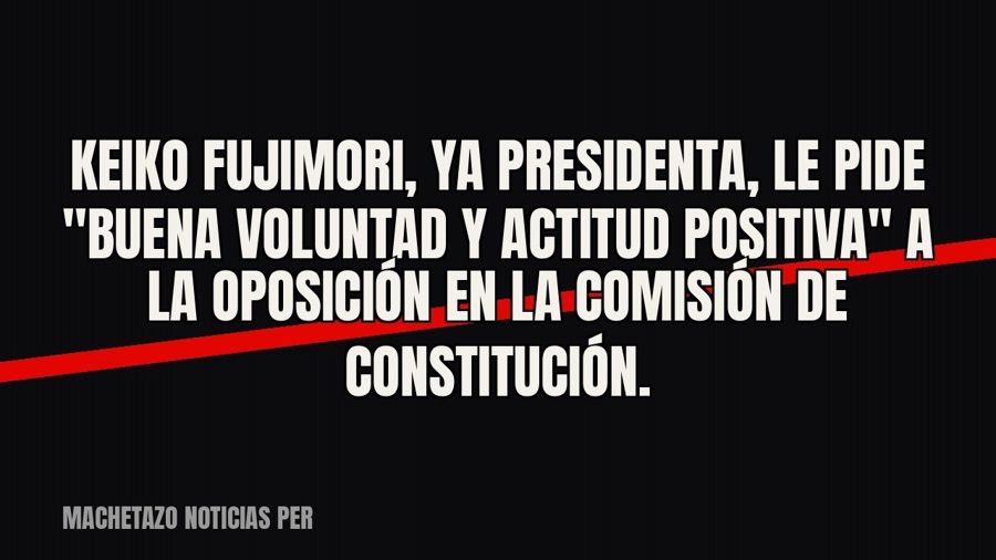Keiko Fujimori, ya presidenta, le pide "buena voluntad y actitud positiva" a la oposición en la…
