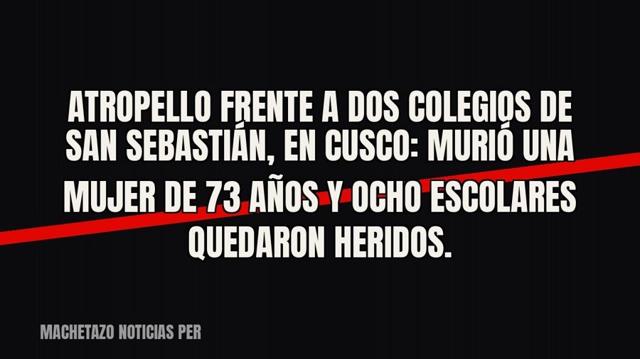 Atropello frente a dos colegios de San Sebastián, en Cusco: murió una mujer de 73 años y ocho escolares…