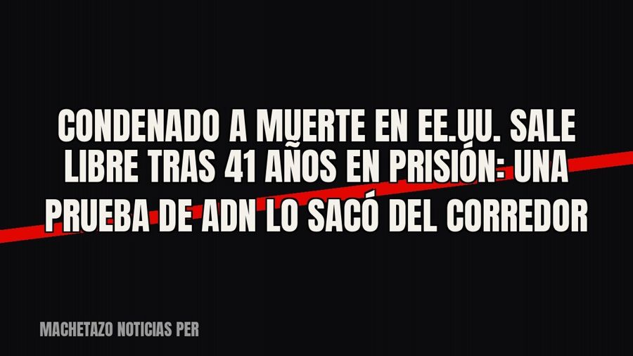 Condenado a muerte en EE.UU. sale libre tras 41 años en prisión: una prueba de ADN lo sacó del corredor