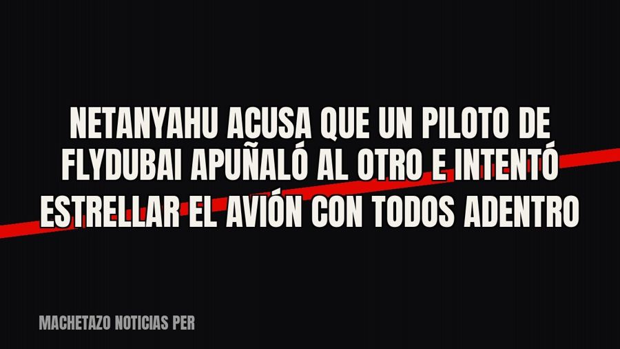 Netanyahu acusa que un piloto de FlyDubai apuñaló al otro e intentó estrellar el avión con todos adentro