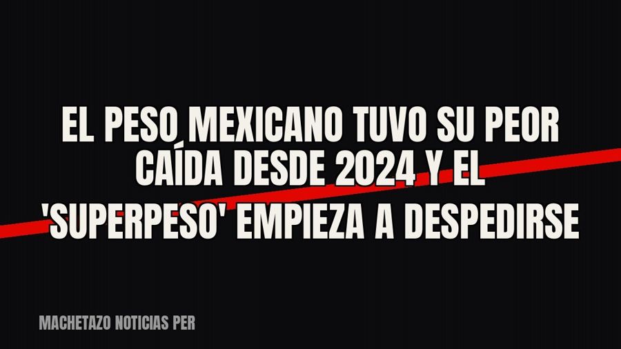 El peso mexicano tuvo su peor caída desde 2024 y el 'superpeso' empieza a despedirse