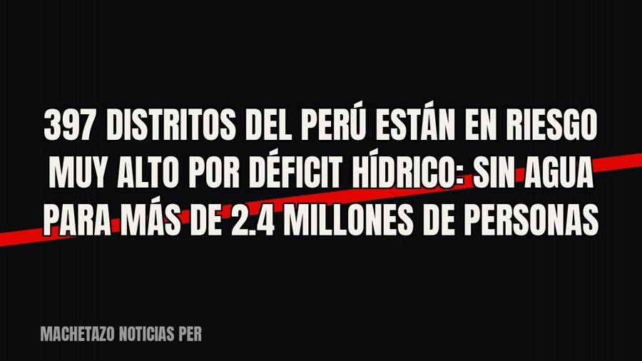 397 distritos del Perú están en riesgo muy alto por déficit hídrico: sin agua para más de 2.4 millones de…