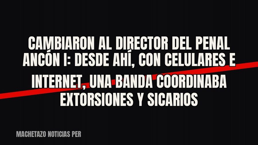 Cambiaron al director del penal Ancón I: desde ahí, con celulares e internet, una banda coordinaba…