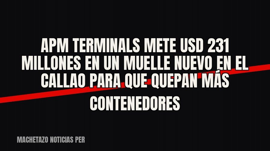 APM Terminals mete USD 231 millones en un muelle nuevo en el Callao para que quepan más contenedores