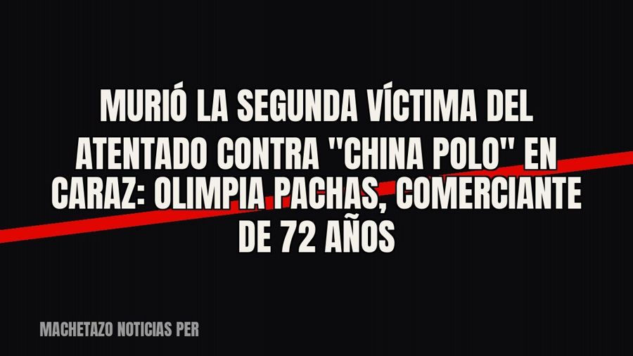 Murió la segunda víctima del atentado contra "China Polo" en Caraz: Olimpia Pachas, comerciante de…