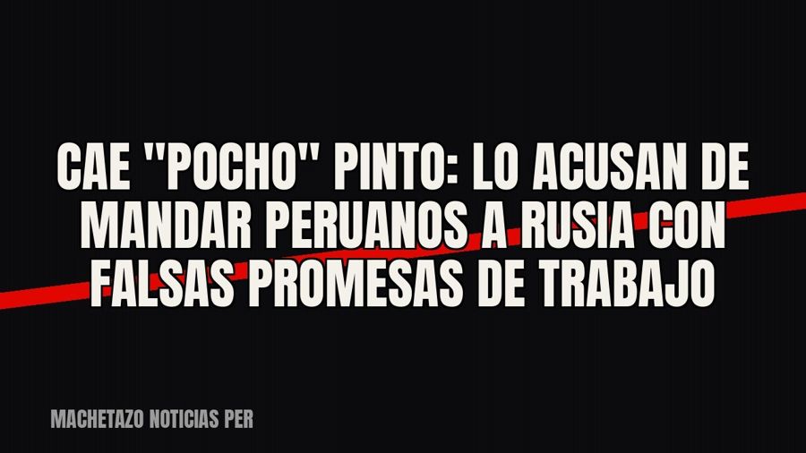 Cae "Pocho" Pinto: lo acusan de mandar peruanos a Rusia con falsas promesas de trabajo