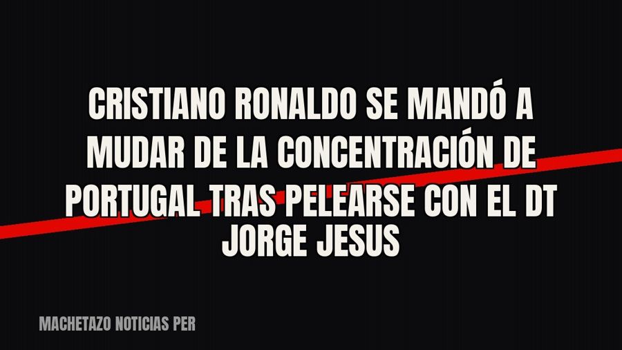 Cristiano Ronaldo se mandó a mudar de la concentración de Portugal tras pelearse con el DT Jorge Jesus