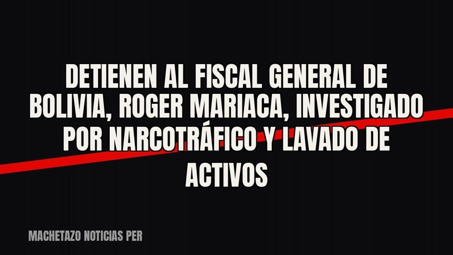 Detienen al fiscal general de Bolivia, Roger Mariaca, investigado por narcotráfico y lavado de activos