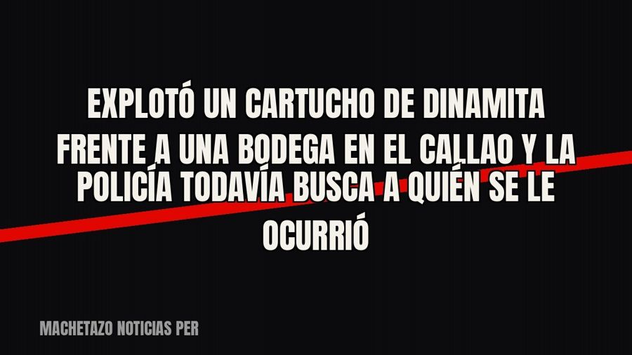 Explotó un cartucho de dinamita frente a una bodega en el Callao y la Policía todavía busca a quién se le…