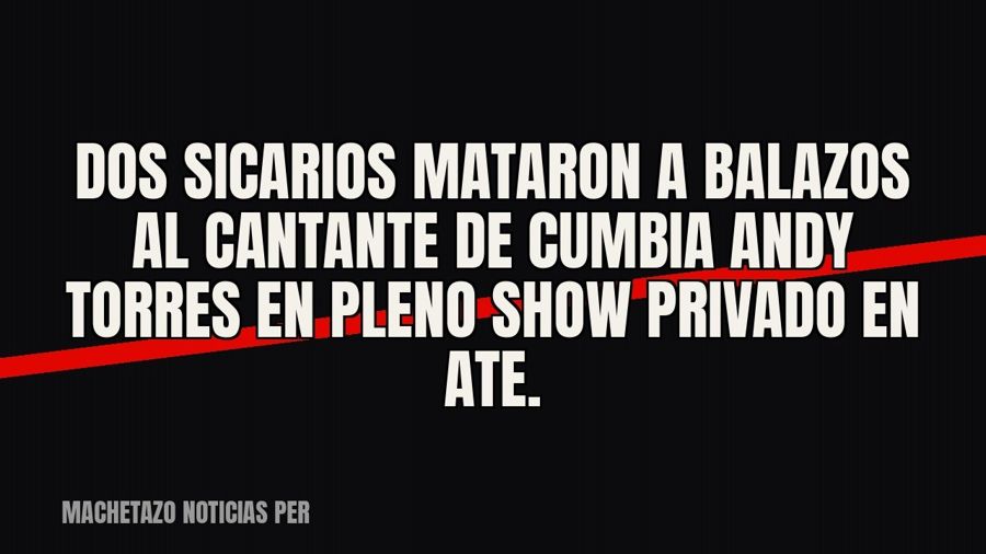 Dos sicarios mataron a balazos al cantante de cumbia Andy Torres en pleno show privado en Ate.