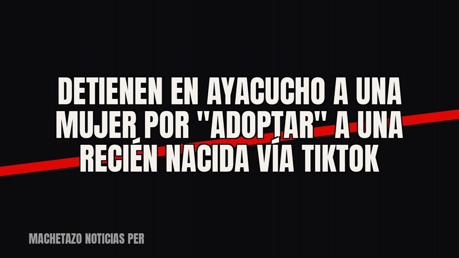 Detienen en Ayacucho a una mujer por "adoptar" a una recién nacida vía TikTok