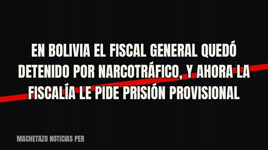 En Bolivia el fiscal general quedó detenido por narcotráfico, y ahora la Fiscalía le pide prisión provisional