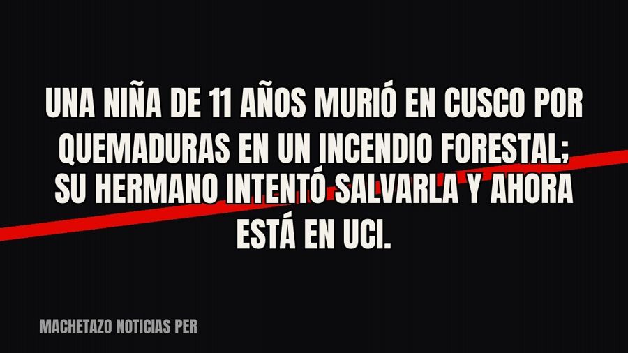 Una niña de 11 años murió en Cusco por quemaduras en un incendio forestal; su hermano intentó salvarla y…