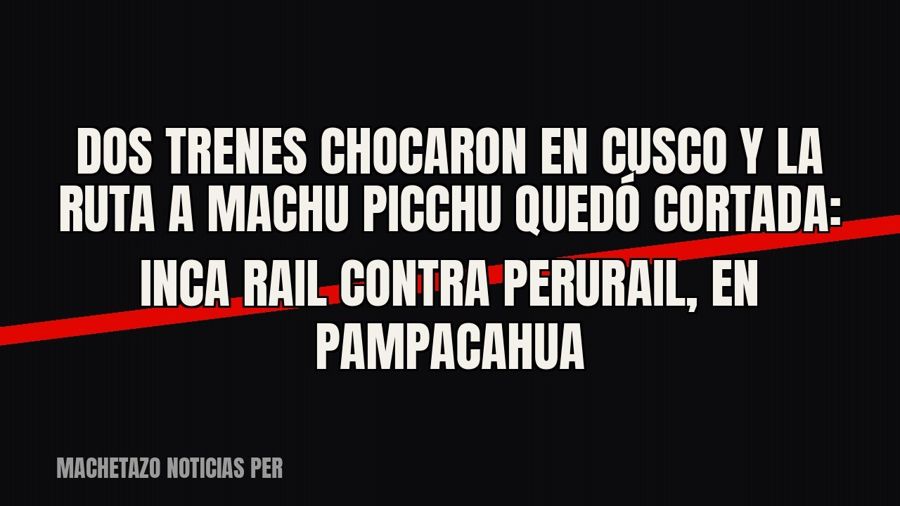 Dos trenes chocaron en Cusco y la ruta a Machu Picchu quedó cortada: Inca Rail contra PeruRail, en Pampacahua