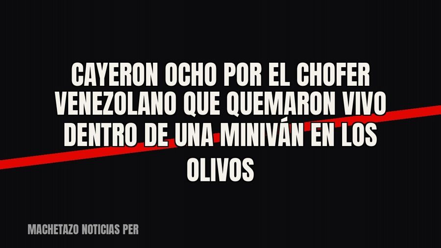 Cayeron ocho por el chofer venezolano que quemaron vivo dentro de una miniván en Los Olivos